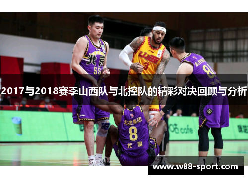 2017与2018赛季山西队与北控队的精彩对决回顾与分析