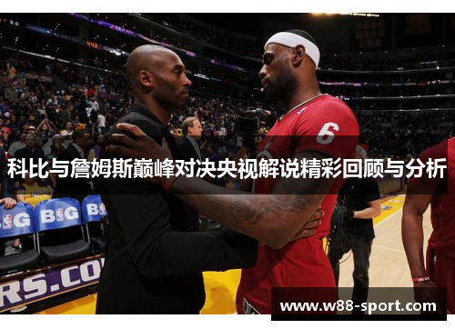 科比与詹姆斯巅峰对决央视解说精彩回顾与分析