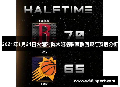 2021年1月21日火箭对阵太阳精彩直播回顾与赛后分析