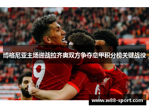 博格尼亚主场迎战拉齐奥双方争夺意甲积分榜关键战役