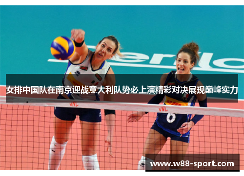 女排中国队在南京迎战意大利队势必上演精彩对决展现巅峰实力