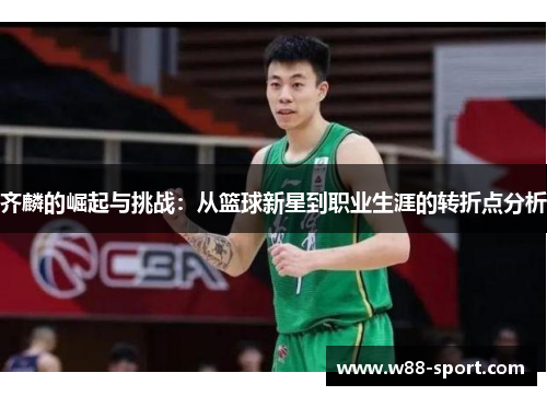 齐麟的崛起与挑战：从篮球新星到职业生涯的转折点分析
