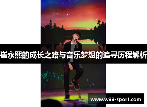 崔永熙的成长之路与音乐梦想的追寻历程解析